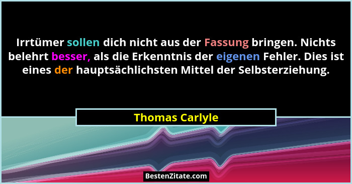 Irrtümer sollen dich nicht aus der Fassung bringen. Nichts belehrt besser, als die Erkenntnis der eigenen Fehler. Dies ist eines der... - Thomas Carlyle