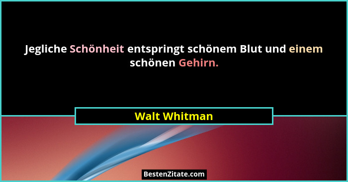 Jegliche Schönheit entspringt schönem Blut und einem schönen Gehirn.... - Walt Whitman