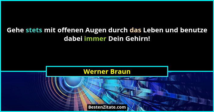 Gehe stets mit offenen Augen durch das Leben und benutze dabei immer Dein Gehirn!... - Werner Braun