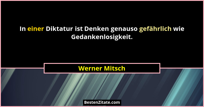 In einer Diktatur ist Denken genauso gefährlich wie Gedankenlosigkeit.... - Werner Mitsch