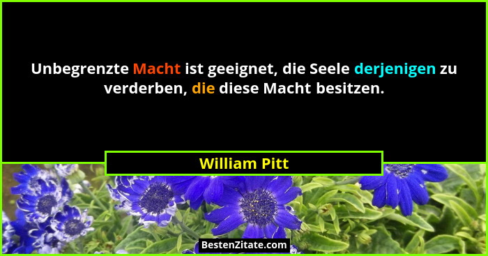 Unbegrenzte Macht ist geeignet, die Seele derjenigen zu verderben, die diese Macht besitzen.... - William Pitt