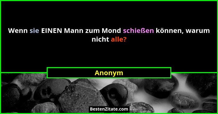 Wenn sie EINEN Mann zum Mond schießen können, warum nicht alle?... - Anonym