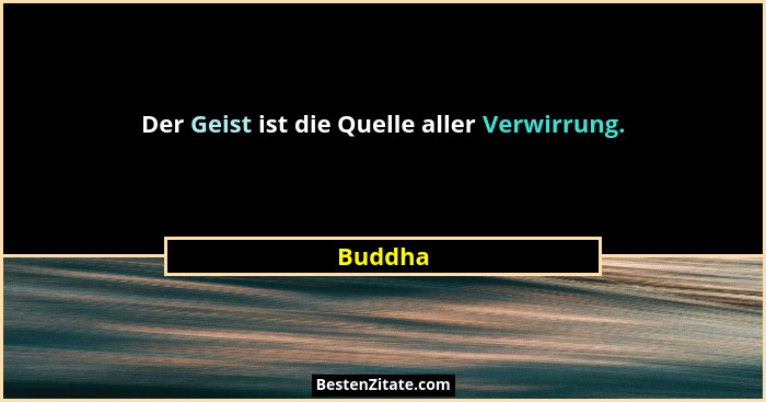 Der Geist ist die Quelle aller Verwirrung.... - Buddha