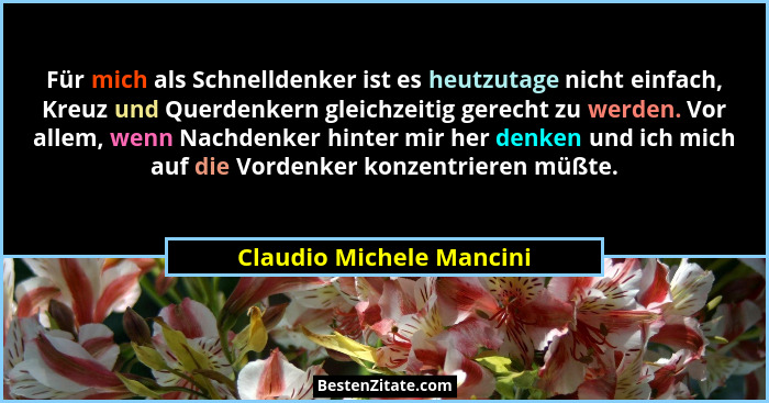 Für mich als Schnelldenker ist es heutzutage nicht einfach, Kreuz und Querdenkern gleichzeitig gerecht zu werden. Vor allem,... - Claudio Michele Mancini