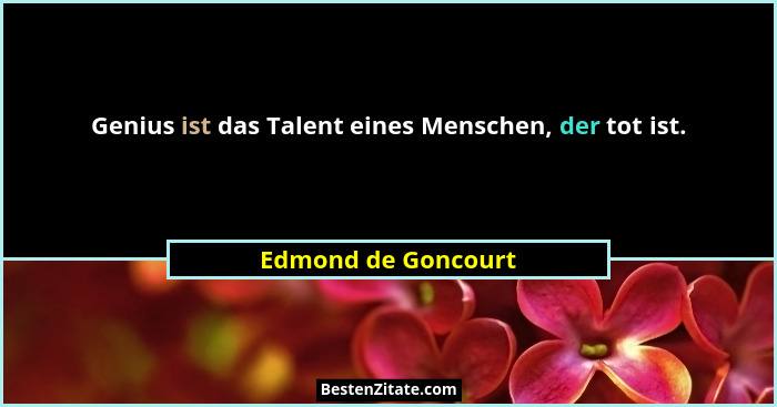 Genius ist das Talent eines Menschen, der tot ist.... - Edmond de Goncourt