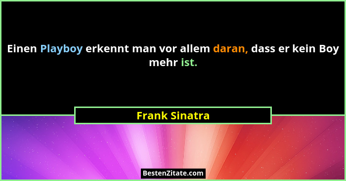 Einen Playboy erkennt man vor allem daran, dass er kein Boy mehr ist.... - Frank Sinatra