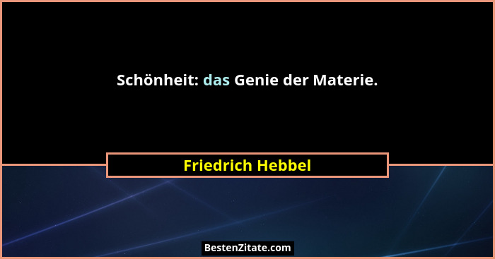 Schönheit: das Genie der Materie.... - Friedrich Hebbel