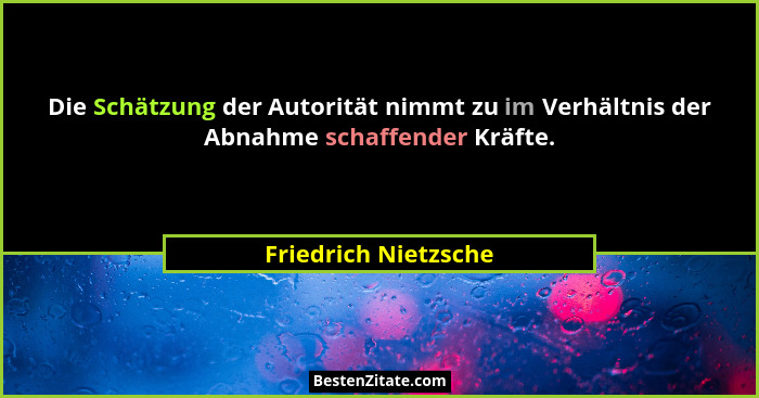 Die Schätzung der Autorität nimmt zu im Verhältnis der Abnahme schaffender Kräfte.... - Friedrich Nietzsche
