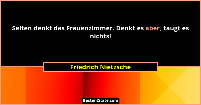Selten denkt das Frauenzimmer. Denkt es aber, taugt es nichts!... - Friedrich Nietzsche