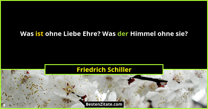 Was ist ohne Liebe Ehre? Was der Himmel ohne sie?... - Friedrich Schiller