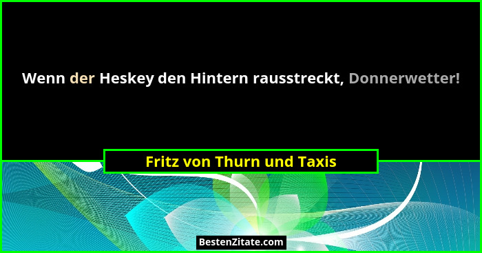 Wenn der Heskey den Hintern rausstreckt, Donnerwetter!... - Fritz von Thurn und Taxis