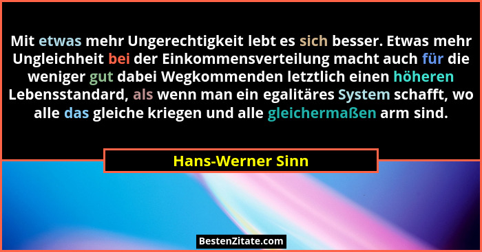 Mit etwas mehr Ungerechtigkeit lebt es sich besser. Etwas mehr Ungleichheit bei der Einkommensverteilung macht auch für die weniger... - Hans-Werner Sinn