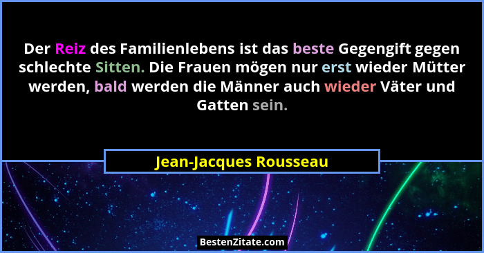 Der Reiz des Familienlebens ist das beste Gegengift gegen schlechte Sitten. Die Frauen mögen nur erst wieder Mütter werden, ba... - Jean-Jacques Rousseau