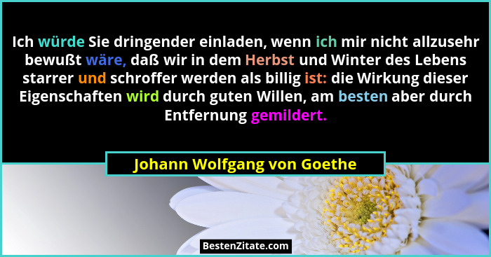 Ich würde Sie dringender einladen, wenn ich mir nicht allzusehr bewußt wäre, daß wir in dem Herbst und Winter des Lebens... - Johann Wolfgang von Goethe