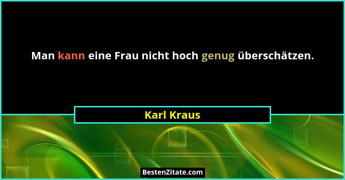 Man kann eine Frau nicht hoch genug überschätzen.... - Karl Kraus