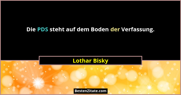 Die PDS steht auf dem Boden der Verfassung.... - Lothar Bisky