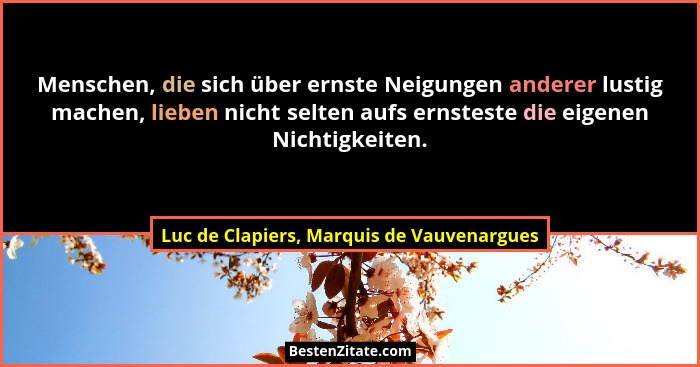 Menschen, die sich über ernste Neigungen anderer lustig machen, lieben nicht selten aufs ernsteste die eige... - Luc de Clapiers, Marquis de Vauvenargues