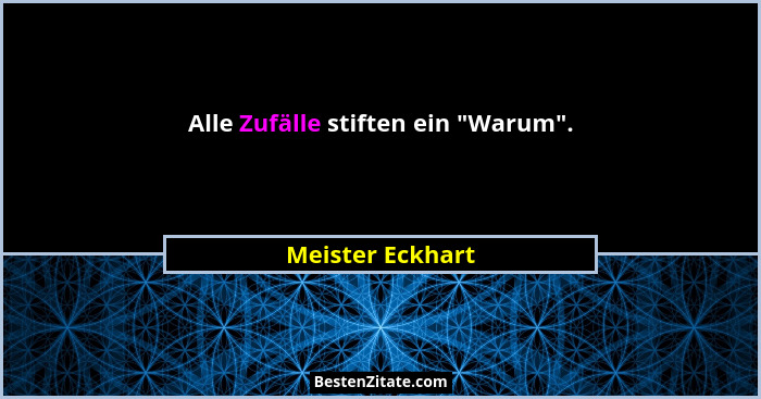 Alle Zufälle stiften ein "Warum".... - Meister Eckhart