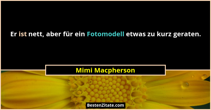 Er ist nett, aber für ein Fotomodell etwas zu kurz geraten.... - Mimi Macpherson