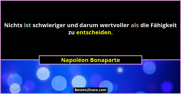 Nichts ist schwieriger und darum wertvoller als die Fähigkeit zu entscheiden.... - Napoléon Bonaparte