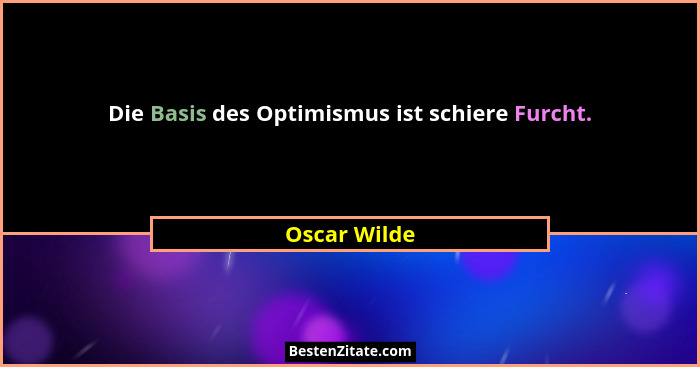 Die Basis des Optimismus ist schiere Furcht.... - Oscar Wilde