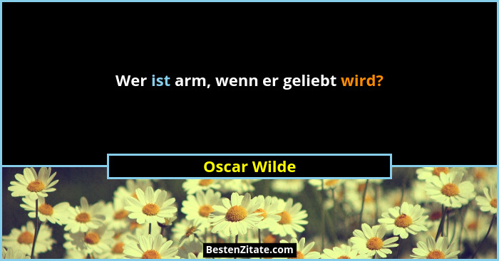 Wer ist arm, wenn er geliebt wird?... - Oscar Wilde