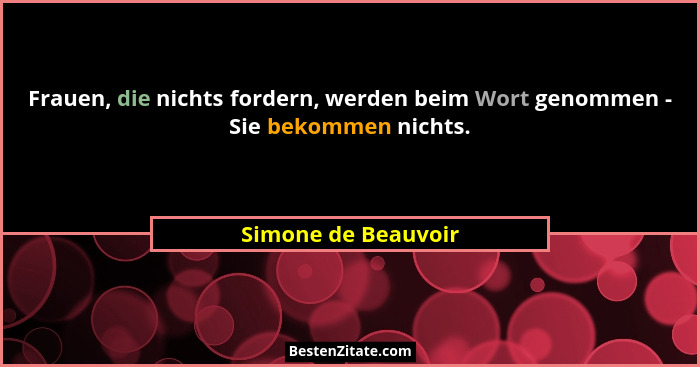 Frauen, die nichts fordern, werden beim Wort genommen - Sie bekommen nichts.... - Simone de Beauvoir