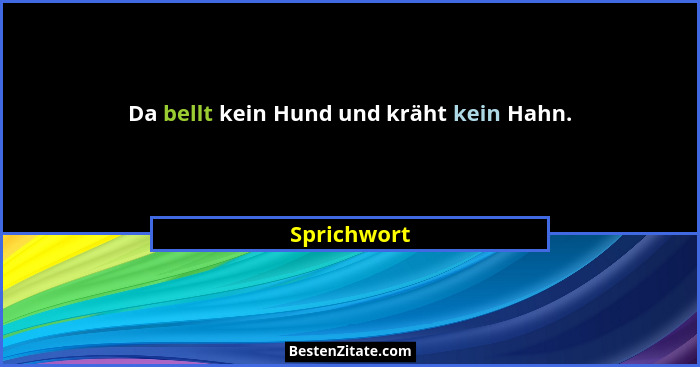 Da bellt kein Hund und kräht kein Hahn.... - Sprichwort