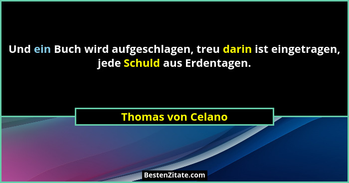 Und ein Buch wird aufgeschlagen, treu darin ist eingetragen, jede Schuld aus Erdentagen.... - Thomas von Celano