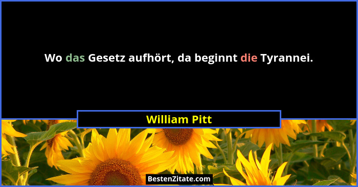 Wo das Gesetz aufhört, da beginnt die Tyrannei.... - William Pitt