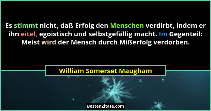 Es stimmt nicht, daß Erfolg den Menschen verdirbt, indem er ihn eitel, egoistisch und selbstgefällig macht. Im Gegenteil: M... - William Somerset Maugham