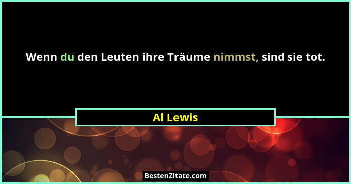 Wenn du den Leuten ihre Träume nimmst, sind sie tot.... - Al Lewis
