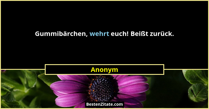 Gummibärchen, wehrt euch! Beißt zurück.... - Anonym