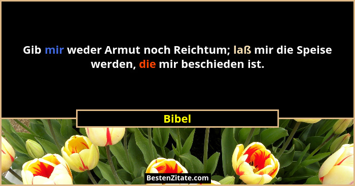 Gib mir weder Armut noch Reichtum; laß mir die Speise werden, die mir beschieden ist.... - Bibel