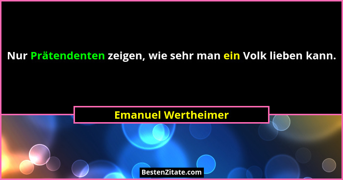 Nur Prätendenten zeigen, wie sehr man ein Volk lieben kann.... - Emanuel Wertheimer