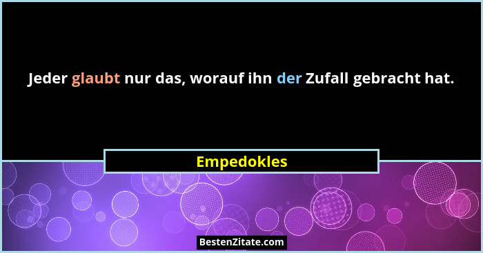 Jeder glaubt nur das, worauf ihn der Zufall gebracht hat.... - Empedokles