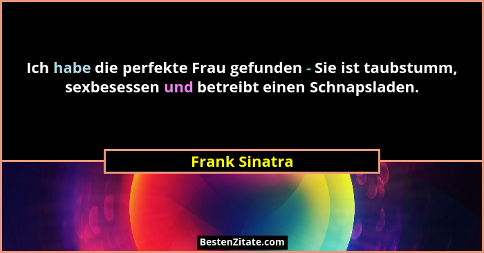 Ich habe die perfekte Frau gefunden - Sie ist taubstumm, sexbesessen und betreibt einen Schnapsladen.... - Frank Sinatra