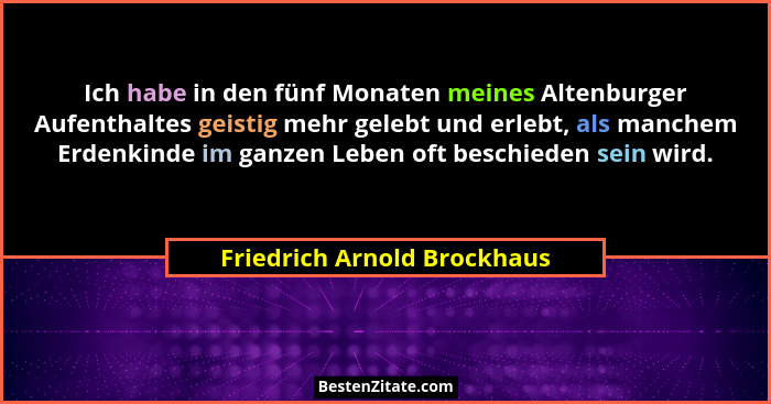 Ich habe in den fünf Monaten meines Altenburger Aufenthaltes geistig mehr gelebt und erlebt, als manchem Erdenkinde im ga... - Friedrich Arnold Brockhaus