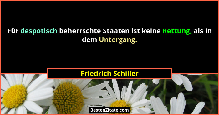 Für despotisch beherrschte Staaten ist keine Rettung, als in dem Untergang.... - Friedrich Schiller