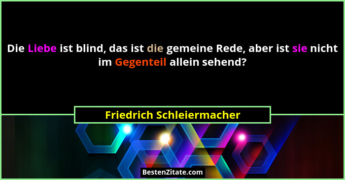 Die Liebe ist blind, das ist die gemeine Rede, aber ist sie nicht im Gegenteil allein sehend?... - Friedrich Schleiermacher