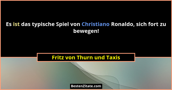 Es ist das typische Spiel von Christiano Ronaldo, sich fort zu bewegen!... - Fritz von Thurn und Taxis
