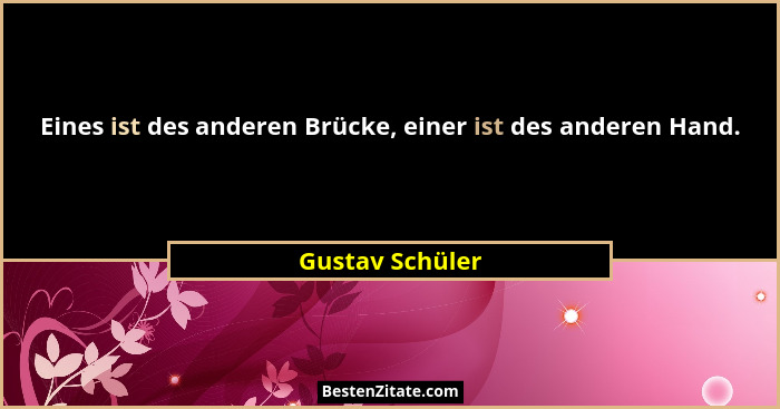 Eines ist des anderen Brücke, einer ist des anderen Hand.... - Gustav Schüler