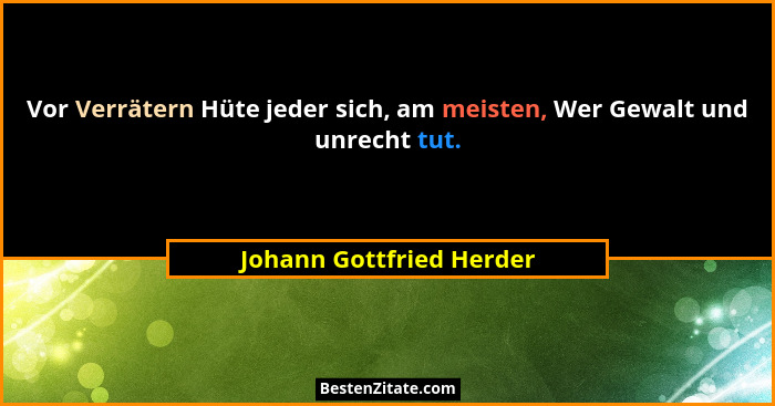 Vor Verrätern Hüte jeder sich, am meisten, Wer Gewalt und unrecht tut.... - Johann Gottfried Herder