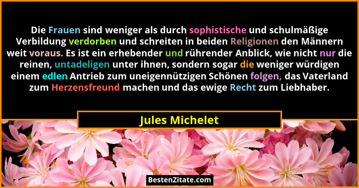 Die Frauen sind weniger als durch sophistische und schulmäßige Verbildung verdorben und schreiten in beiden Religionen den Männern we... - Jules Michelet
