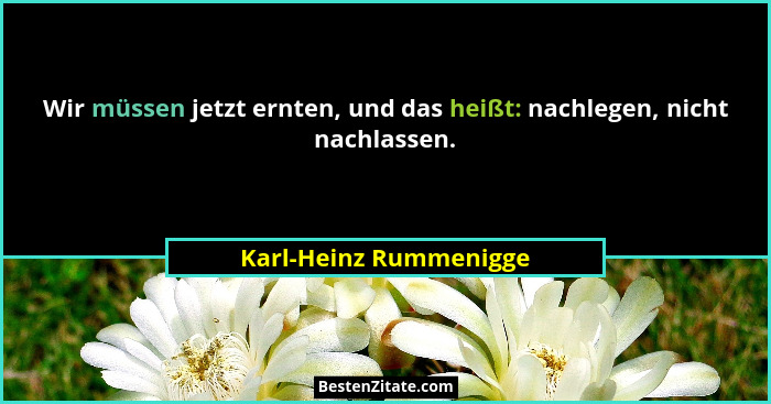 Wir müssen jetzt ernten, und das heißt: nachlegen, nicht nachlassen.... - Karl-Heinz Rummenigge