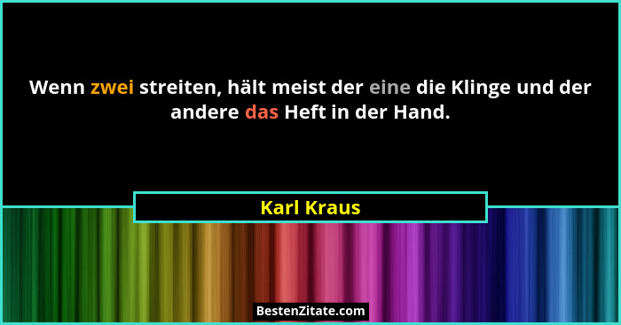 Wenn zwei streiten, hält meist der eine die Klinge und der andere das Heft in der Hand.... - Karl Kraus