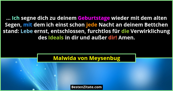 ... Ich segne dich zu deinem Geburtstage wieder mit dem alten Segen, mit dem ich einst schon jede Nacht an deinem Bettchen sta... - Malwida von Meysenbug