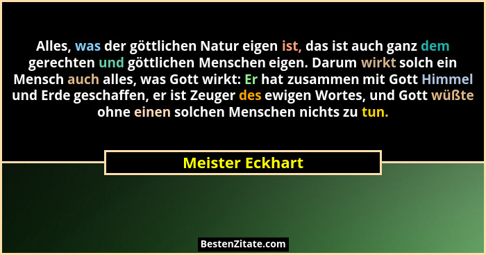 Alles, was der göttlichen Natur eigen ist, das ist auch ganz dem gerechten und göttlichen Menschen eigen. Darum wirkt solch ein Mens... - Meister Eckhart