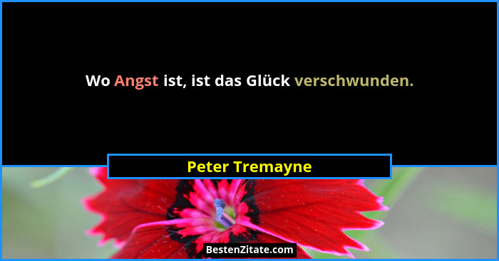 Wo Angst ist, ist das Glück verschwunden.... - Peter Tremayne