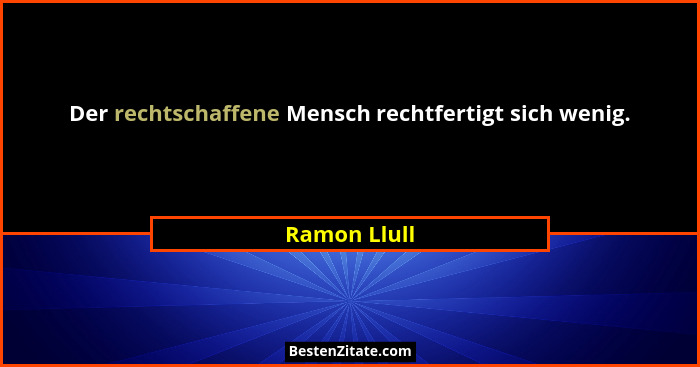 Der rechtschaffene Mensch rechtfertigt sich wenig.... - Ramon Llull